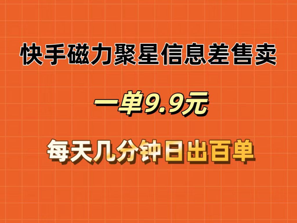 快手磁力聚星信息差售卖，一单9.9.每天几分钟，日出百单-沐颜网创资源