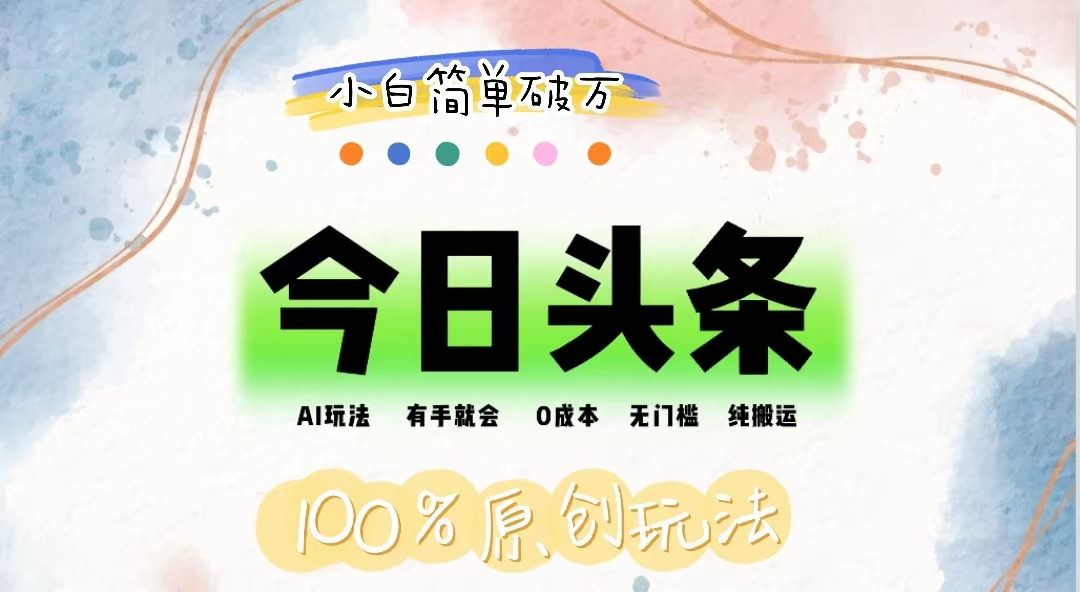 AI头条，有手就会，0成本无门槛，纯搬运，小白单号简单破万-沐颜网创资源