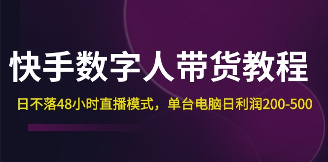 快手-数字人带货教程，日不落48小时直播模式，单台电脑日利润200-500-沐颜网创资源
