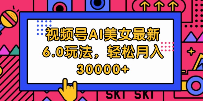 视频号AI美女最新6.0玩法，轻松月入30000+-沐颜网创资源