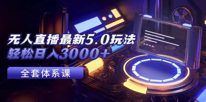 无人直播最新5.0玩法，轻松日入3000+-沐颜网创资源