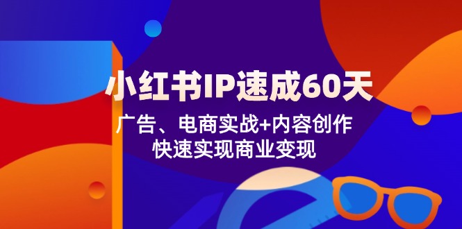 小红书 IP速成60天：广告、电商实战+内容创作，快速实现商业变现-沐颜网创资源