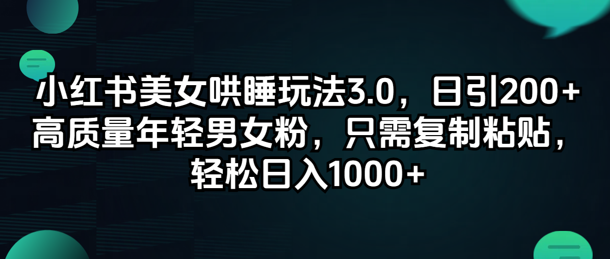 小红书美女哄睡玩法3.0，日引200+高质量年轻男女粉，只需复制粘贴，轻…-沐颜网创资源
