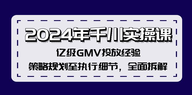 2024年千川实操课，亿级GMV投放经验，策略规划至执行细节，全面拆解-沐颜网创资源
