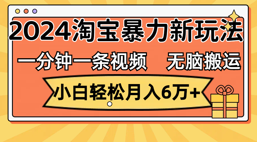 一分钟一条视频，无脑搬运，小白轻松月入6万+2024淘宝暴力新玩法，可批量-沐颜网创资源