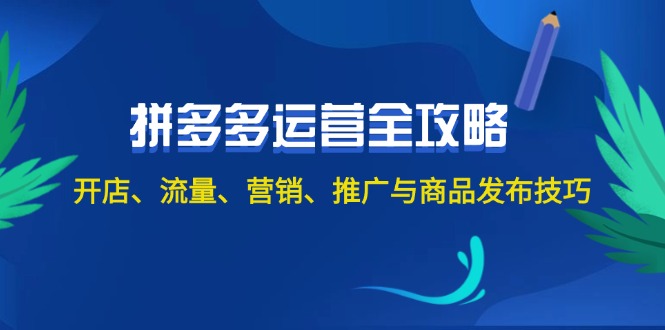2024拼多多运营全攻略：开店、流量、营销、推广与商品发布技巧-沐颜网创资源