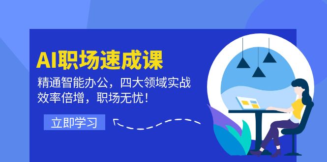 AI职场速成课：精通智能办公，四大领域实战，效率倍增，职场无忧！-沐颜网创资源