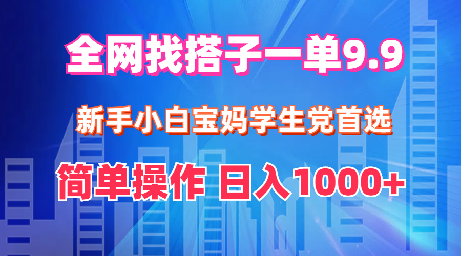 全网找搭子1单9.9 新手小白宝妈学生党首选 简单操作 日入1000+-沐颜网创资源