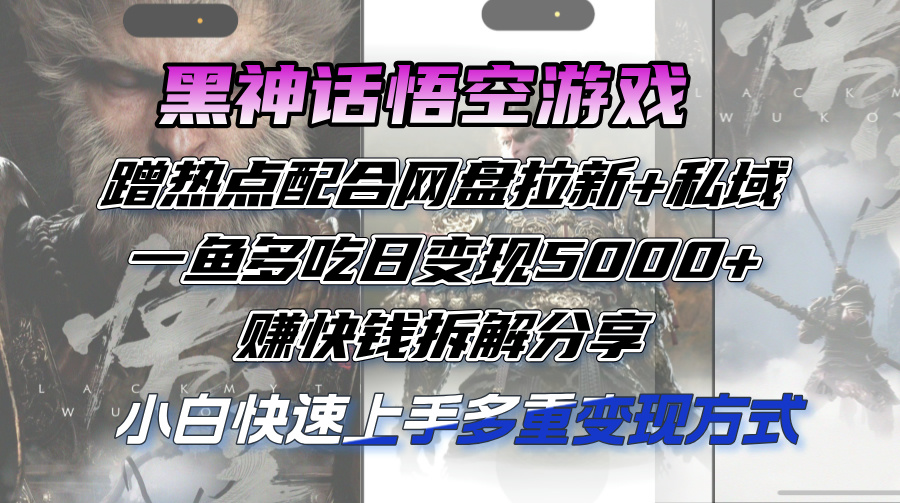 黑神话悟空游戏蹭热点配合网盘拉新+私域，一鱼多吃日变现5000+赚快钱拆…-沐颜网创资源