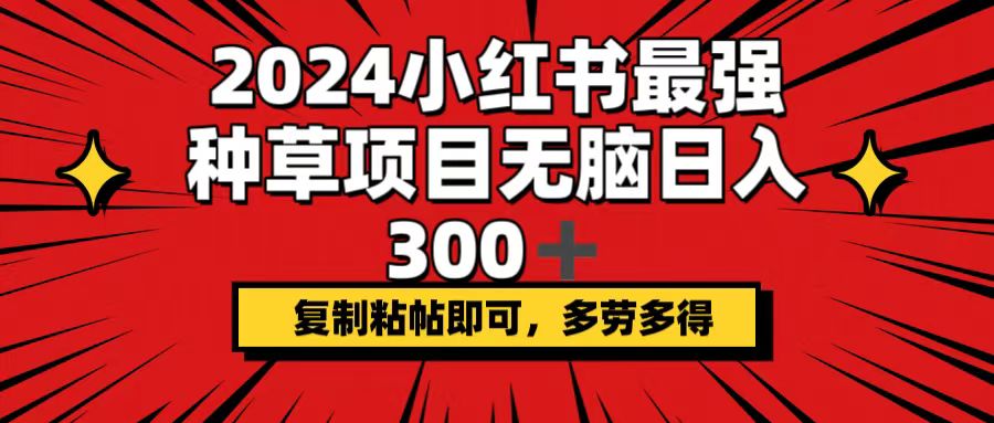 2024小红书最强种草项目，无脑日入300+，复制粘帖即可，多劳多得-沐颜网创资源