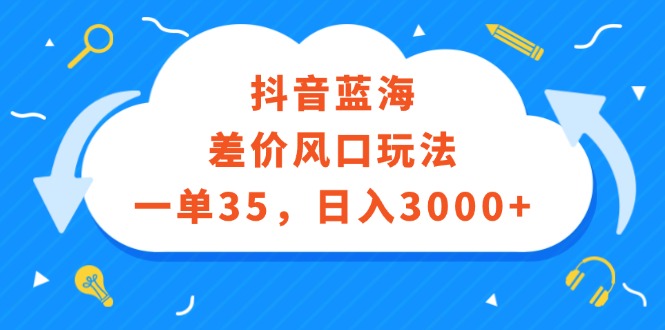 抖音蓝海差价风口玩法，一单35，日入3000+-沐颜网创资源