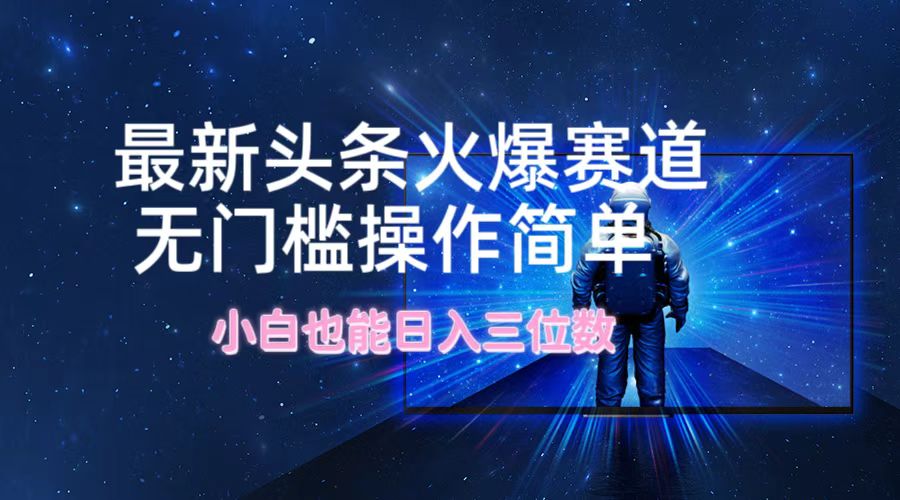 最新头条火爆赛道，无门槛操作简单，小白也能日入三位数-沐颜网创资源