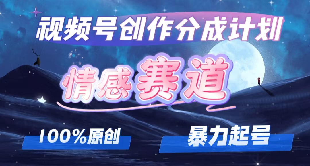 详解视频号创作者分成项目之情感赛道，暴力起号，可同步多平台 (附素材)-沐颜网创资源