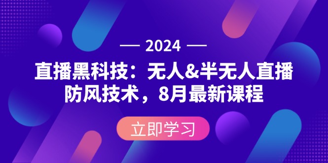 2024直播黑科技：无人&半无人直播防风技术，8月最新课程-沐颜网创资源