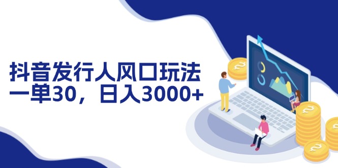 抖音发行人风口玩法，一单30，日入3000+-沐颜网创资源