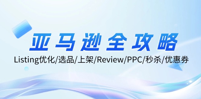 亚马逊全攻略：Listing优化/选品/上架/Review/PPC/秒杀/优惠券/无水印课-沐颜网创资源