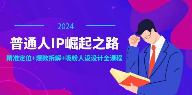 普通人IP崛起之路：打造个人品牌，精准定位+爆款拆解+吸粉人设设计全课程-沐颜网创资源