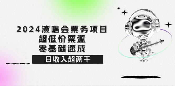 2024演唱会票务项目！超低价票源，零基础速成，日收入超两千-沐颜网创资源