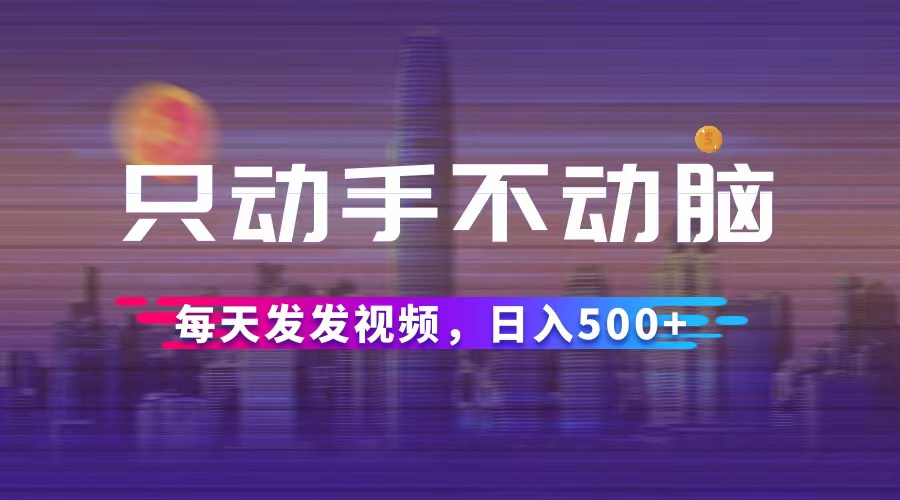 只动手不动脑，每天发发视频，日入500+-沐颜网创资源