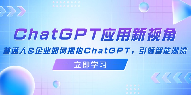 ChatGPT应用新视角：普通人&企业如何拥抱ChatGPT，引领智能潮流-沐颜网创资源