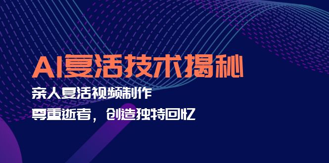 AI复活技术揭秘：亲人复活视频制作，尊重逝者，创造独特回忆-沐颜网创资源