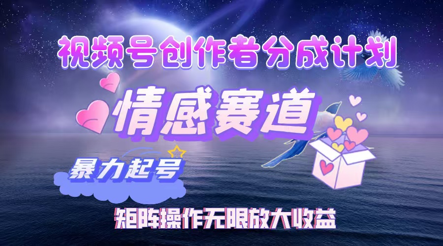 视频号创作者分成项目之情感赛道，暴力起号，实现税后月入3W+矩阵操作…-沐颜网创资源
