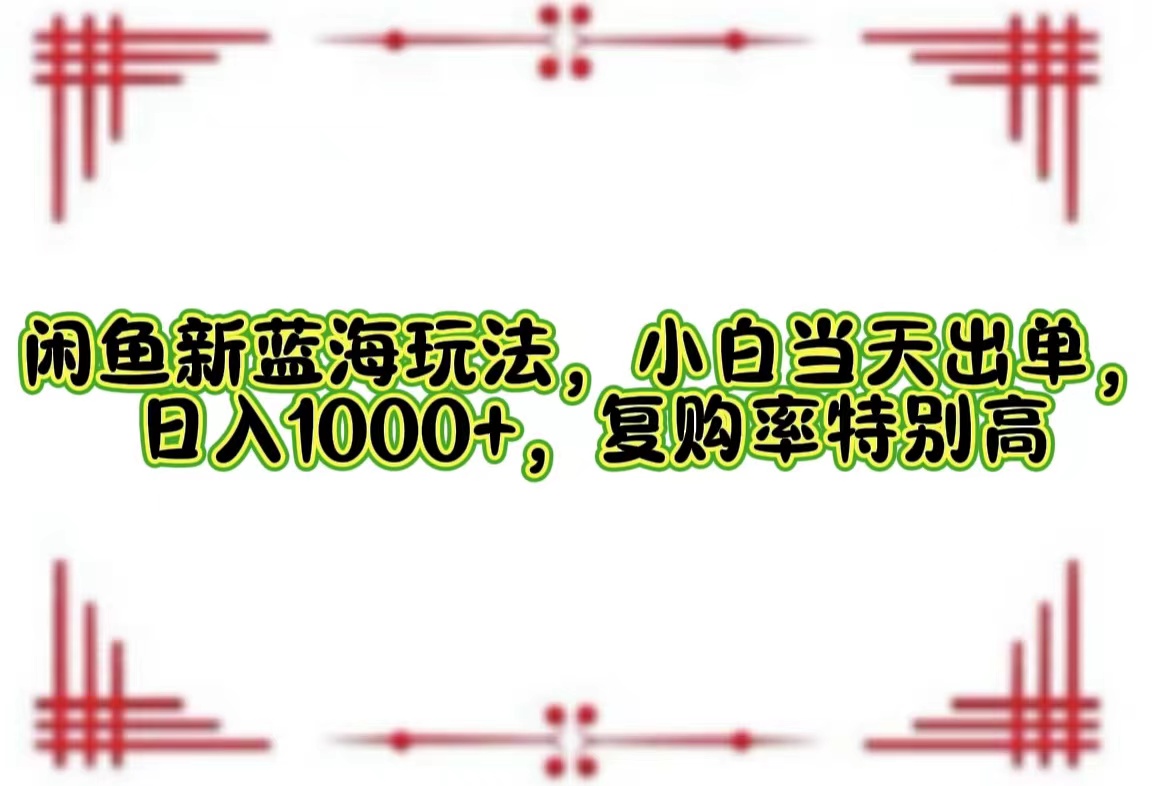 闲鱼新蓝海玩法，小白当天出单，日入1000+，复购率特别高-沐颜网创资源