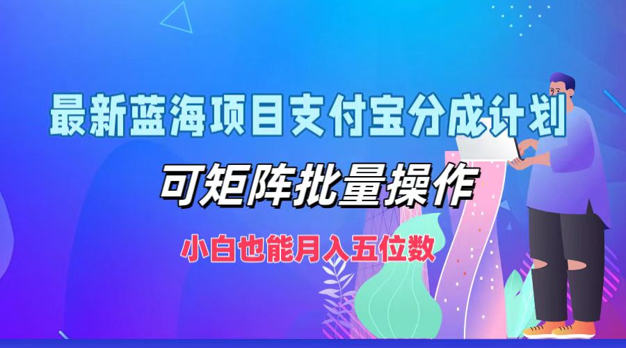 最新蓝海项目支付宝分成计划，可矩阵批量操作，小白也能月入五位数-沐颜网创资源