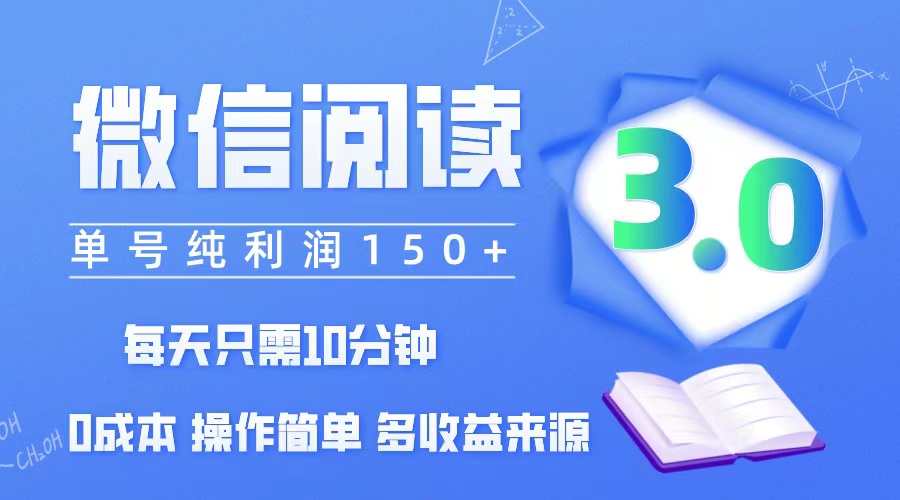 微信阅读3.0，每日10分钟，单号利润150＋，可批量放大操作，简单0成本-沐颜网创资源