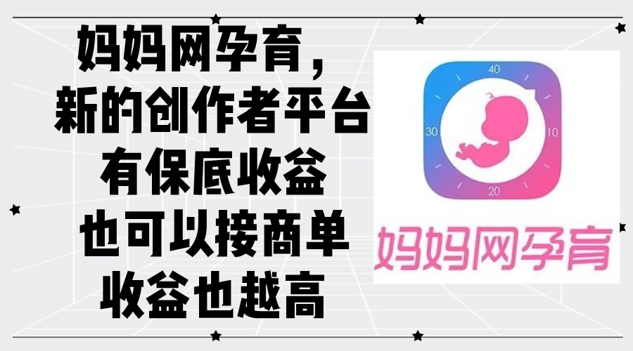妈妈网孕育，新的创作者平台，有保底收益也可以接商单收益也越高-沐颜网创资源