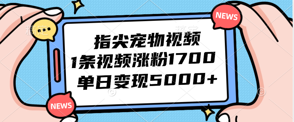 指尖宠物视频，1条视频涨粉1700，单日变现5000+-沐颜网创资源