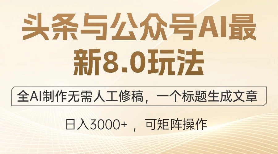 头条与公众号AI最新8.0玩法，全AI制作无需人工修稿，一个标题生成文章…-沐颜网创资源