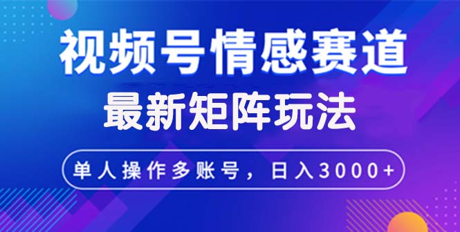 视频号创作者分成情感赛道最新矩阵玩法日入3000+-沐颜网创资源