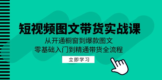 短视频图文带货实战课：从开通橱窗到爆款图文，零基础入门到精通带货-沐颜网创资源