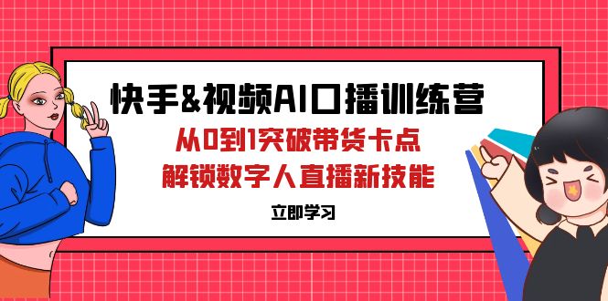快手&视频号AI口播特训营：从0到1突破带货卡点，解锁数字人直播新技能-沐颜网创资源