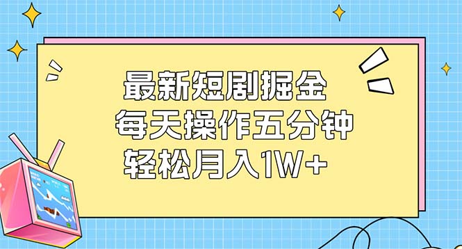 最新短剧掘金：每天操作五分钟，轻松月入1W+-沐颜网创资源