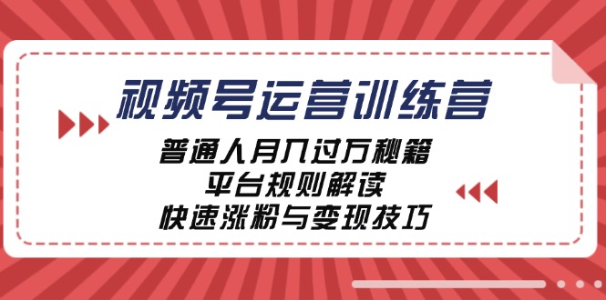 视频号运营训练营：普通人月入过万秘籍，平台规则解读，快速涨粉与变现…-沐颜网创资源