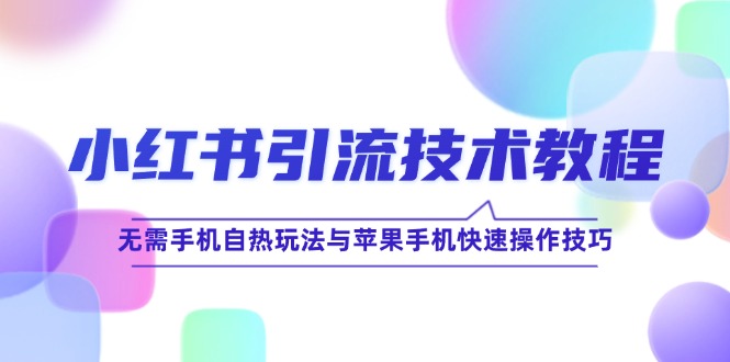 小红书引流技术教程：无需手机自热玩法与苹果手机快速操作技巧-沐颜网创资源
