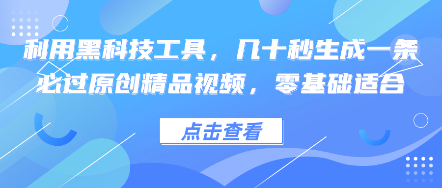 利用黑科技工具，几十秒生成一条必过原创精品视频，零基础适合-沐颜网创资源