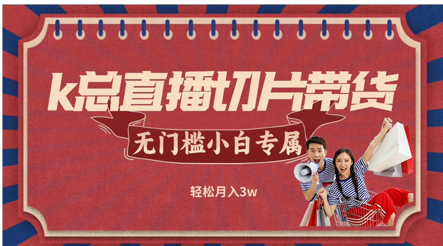 k总直播切片带货，无需授权，无门槛小白轻松月入3w-沐颜网创资源