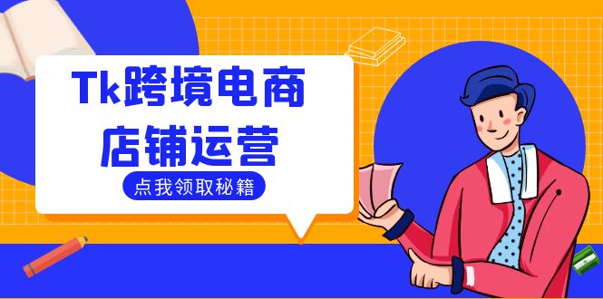 Tk跨境电商店铺运营：选品策略与流量变现技巧，助力跨境商家成功出海-沐颜网创资源