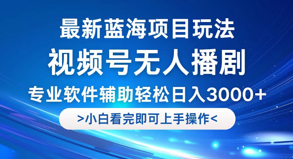 视频号最新玩法，无人播剧，轻松日入3000+，最新蓝海项目，拉爆流量收…-沐颜网创资源