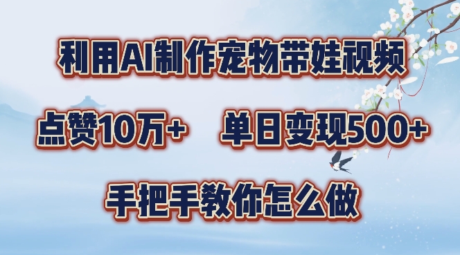 利用AI制作宠物带娃视频，轻松涨粉，点赞10万+，单日变现三位数，手把手教你怎么做【揭秘】-沐颜网创资源