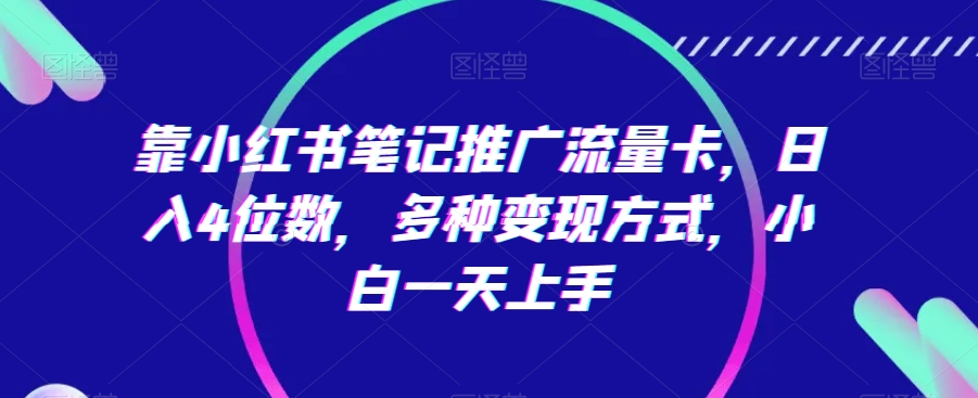 靠小红书笔记推广流量卡，日入4位数，多种变现方式，小白一天上手-沐颜网创资源