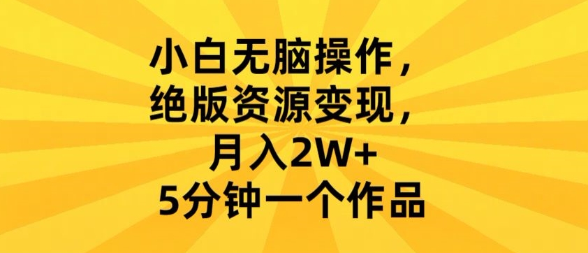 小白无脑操作，绝版资源变现，月入2W+，5分钟一个作品-沐颜网创资源