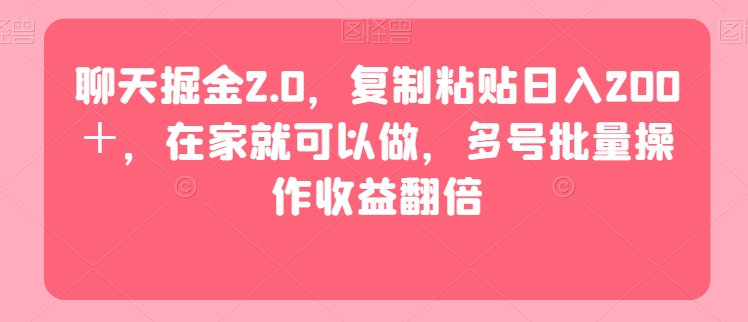 聊天掘金2.0，复制粘贴日入200＋，在家就可以做，多号批量操作收益翻倍-沐颜网创资源
