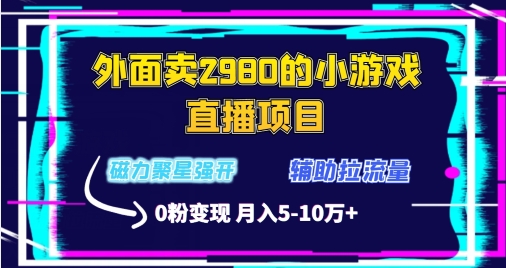 外面卖2980的小游戏直播项目，磁力聚星强开技术，拉流量辅助直播，0粉变现-沐颜网创资源
