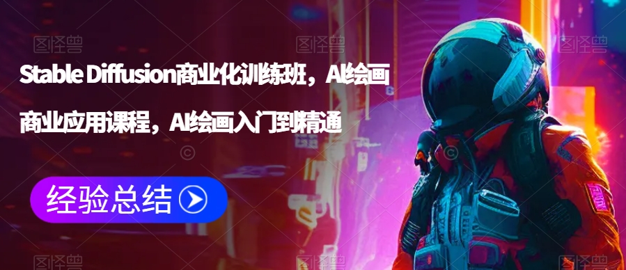 Stable Diffusion商业化训练班，Al绘画商业应用课程，AI绘画入门到精通-沐颜网创资源