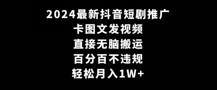 2024最新抖音短剧推广，卡图文发视频，直接无脑搬，百分百不违规，轻松月入1W+【揭秘】-沐颜网创资源