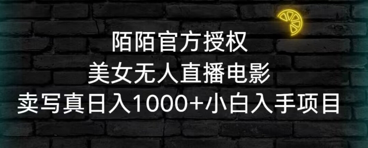陌陌官方授权美女无人直播电影，卖写真日入1000+小白入手项目【揭秘】-沐颜网创资源